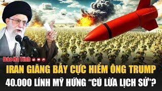Vấn đề hôm nay 21/6: Iran giăng bẫy cực hiểm ông Trump, 40.000 lính Mỹ hứng “cú lừa lịch sử”?