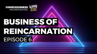 Consciousness Incorporated - Episode 6 - “Business of Reincarnation”