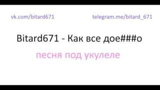 Bitard671- Как все дое###о (Песня под укулеле, Живьем и без обработки)