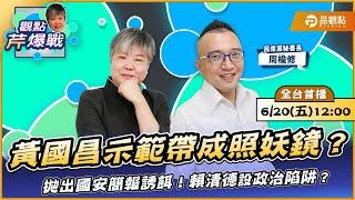 【LIVE 全台首播】黃國昌示範帶成照妖鏡？拋出國安簡報誘餌！賴清德設政治陷阱？  ft.周榆修 ｜黃光芹-觀點芹爆戰194｜品觀點