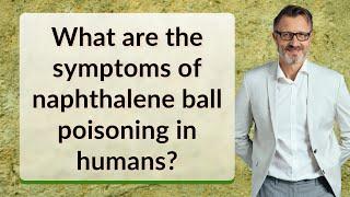 What are the symptoms of naphthalene ball poisoning in humans?