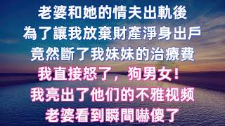 老婆和她的情夫出軌後，為了讓我放棄財產淨身出戶，竟然斷了我妹妹的治療費。我直接怒了，狗男女！我亮出了他們的不雅視頻，老婆看到瞬間嚇傻了！#婚外情 #情感故事 #婚姻生活