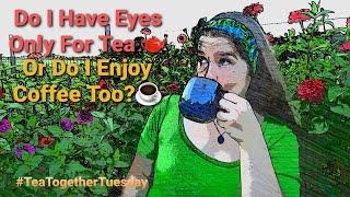 Do I have eyes only for Tea or Do I enjoy coffee too? #TeaTogetherTuesday