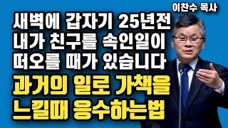 과거 잘못했던 일로 마음이 어렵고 가책을 느낄때 성경적 대처법 | 이찬수 목사 | 명설교