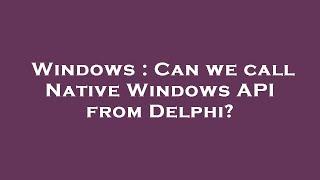 Windows : Can we call Native Windows API from Delphi?