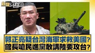 郭正亮疑台灣海軍求救美國？ 館長嗆民進黨敢講陸要攻台？ 【新聞大白話】 20241019-3｜李明賢 王鴻薇 單厚之