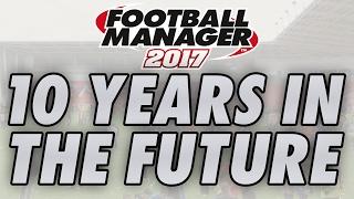 10 Years in the Future | 2026 in FM17 | Football Manager 2017