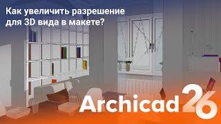 Как улучшить разрешение для 3D вида в макете? Archicad 26