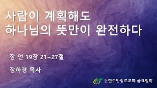 [논현주안장로교회 금요기도회] 사람이 계획해도 하나님의 뜻만이 완전하다 (장하경 목사) 2025.4.25.