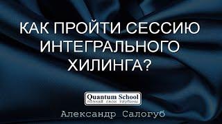 [#Integral_Healing] КАК ПРОЙТИ СЕССИЮ ИНТЕГРАЛЬНОГО ХИЛИНГА | Александр Салогуб