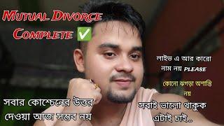 Mutual Divorce Complete  ,সবার কোশ্চেনের উত্তর দেওয়া আজ সম্ভব নয় , সবাই ভালো থাকুক এটাই চাই ..