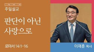 [이재훈 담임목사] 판단이 아닌 사랑으로 (로마서 14:1-16)│2023.02.12