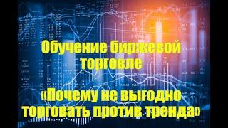 Обучение биржевой торговле «Почему невыгодно торговать против тренда»