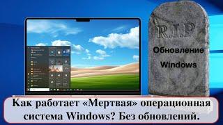 Как работает «Мертвая» операционная система Windows? Без обновлений.