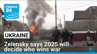 Zelensky says 2025 will decide who wins Ukraine war • FRANCE 24 English