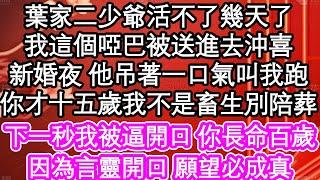 葉家二少爺活不了幾天了，我這個啞巴被送進去沖喜，新婚夜 他吊著一口氣叫我跑，你才十五歲我不是畜生別陪葬，下一秒我被逼開口 你長命百歲，因為言靈開口 願望必成真| #為人處世#生活經驗#情感故事#養老