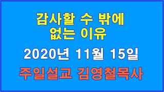 김영철목사 2020년 11월 15일 주일설교 "감사할 수 밖에 없는 이유"