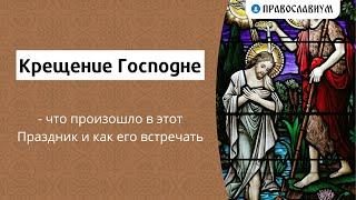 Крещение Господне - что произошло в этот Праздник и как его встречать