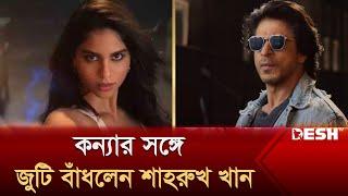 কন্যার সঙ্গে জুটি বাঁধলেন শাহরুখ খান | SRK | Suhana Khan | দেশ বিনোদন | Desh TV