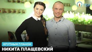 «Крупным планом» Никита Плащевский