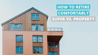 How To Retire Comfortably // Property Investment vs. Super