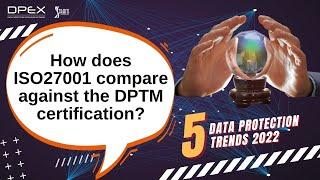 How does ISO27001 compare against the Data Protection Trustmark (DPTM) certification?