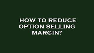 How to reduce option selling margin?