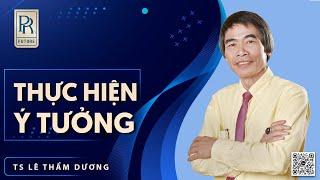THỰC HIỆN Ý TƯỞNG | TS LÊ THẨM DƯƠNG MỚI NHẤT NĂM 2022