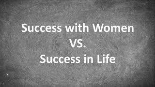 Success with Women VS. Success in Life