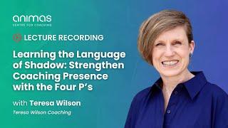  Learning the Language of Shadow: Strengthen Coaching Presence with the Four P's - Teresa Wilson 