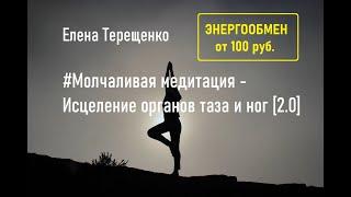 #Молчаливая медитация - "Исцеление органов таза и ног" [2.0]