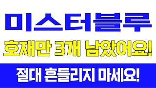 [주식]미스터블루 - 호재만 3개 남았어요! 절대 흔들리지 마세요!