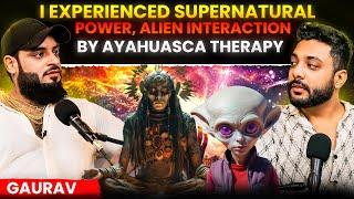 Ayahuasca Therapy Made Me Astral Travel,Alien Interaction, Supernatural Powers Ft. Gaurav Chaudhary