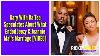 Gary With Da Tea Speculates About What Ended Jeezy & Jeannie Mai's Marriage