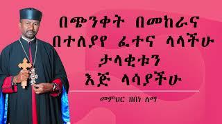 በጭንቀት በመከራና በተለያየ ፈተና ላላችሁ ታላቂቱን እጅ ላሳያችሁ || መምህር ዘበነ ለማ