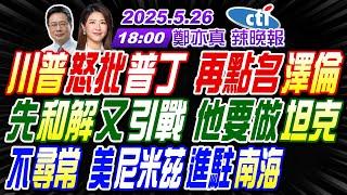 【中天辣晚報】#蔡正元#栗正傑#介文汲! 川普怒批普丁 再點名澤倫! 先和解又引戰 他要做坦克! 不尋常 美尼米茲進駐南海! | 鄭亦真辣晚報20250526完整版@中天新聞CtiNews