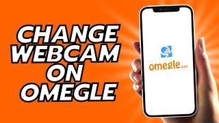 How To Change Webcam On Omegle