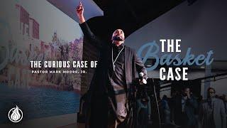  “The Curious Case of The Basket Case” | Pastor Mark Moore, Jr.