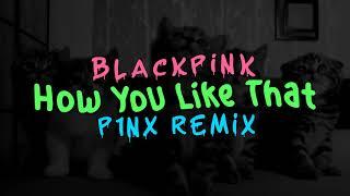 BLACKPINK - How You Like That (P1NX Remix)