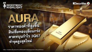  AURA ราคาทองคำที่สูงขึ้น สินเชื่อทองแข็งแกร่ง คาดหนุนกำไร 3Q67 ทำจุดสูงสุดใหม่