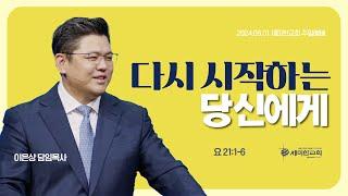 "다시 시작하는 당신에게" (요 21:1-6) - 이은상 담임목사 / 세미한교회 (2024.09.01)