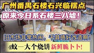 （广州/番禺）石楼石兴临摆点，原来今日系石楼三八墟！市场非常热闹，千其唔好改造啊！4蚊一大个烧饼，新鲜脆卜卜！（20250302）