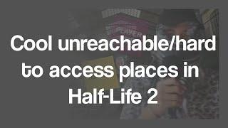 Cool unreachable or hard to access places in Half-Life 2