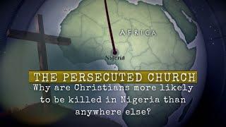 The Persecuted Church  | Why are Christians more likely to be killed in Nigeria than anywhere else?