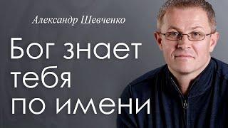 Бог знает тебя по имени. Александр Шевченко │Проповеди христианские