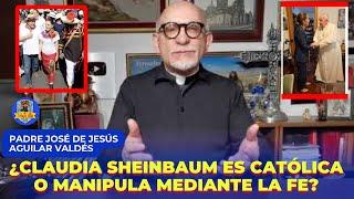 ¿CLAUDIA SHEINBAUM  ES CATÓLICA?: PADRE JOSÉ DE JESÚS AGUILAR VALDÉS RESPONDE LA PREGUNTA