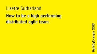 AgileByExample 2018: Lisette Sutherland - How to be a high performing distributed agile team