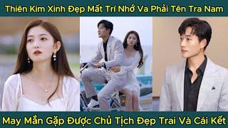 Thiên Kim Xinh Đẹp Mất Trí Nhớ Va Phải Tên Tra Nam, May Mắn Gặp Được Chủ Tịch Đẹp Trai Và Cái Kết