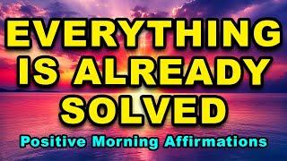 Everything Is Already Solved | Affirmations For Positive Thinking | Positive Morning Affirmations