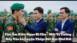 Cậu Ấm Kiêu Ngạo Bị Cha – Một Vị Tướng Đẩy Vào Lò Luyện Thép: Bài Học Nhớ Đời